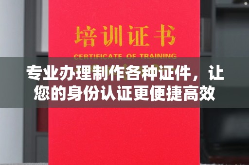 深州专业办理制作各种证件，让您的身份认证更便捷高效