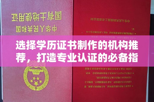 深州选择学历证书制作的机构推荐，打造专业认证的必备指南