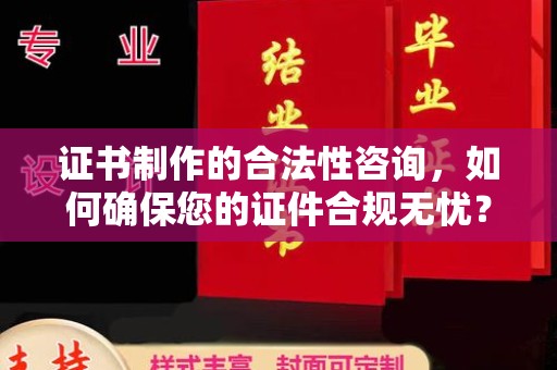 深州证书制作的合法性咨询，如何确保您的证件合规无忧？