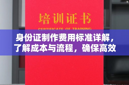 深州身份证制作费用标准详解，了解成本与流程，确保高效办理