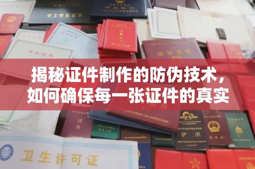 深州揭秘证件制作的防伪技术，如何确保每一张证件的真实性
