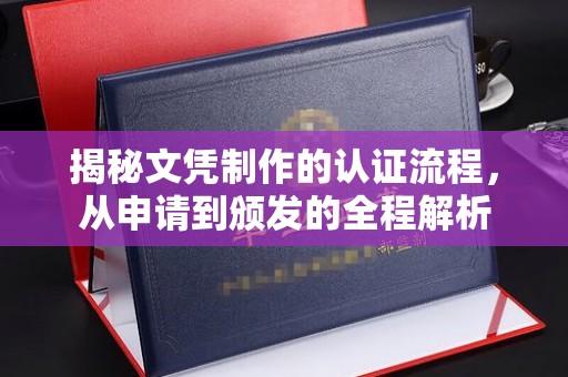深州揭秘文凭制作的认证流程，从申请到颁发的全程解析