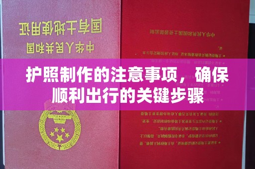深州护照制作的注意事项，确保顺利出行的关键步骤