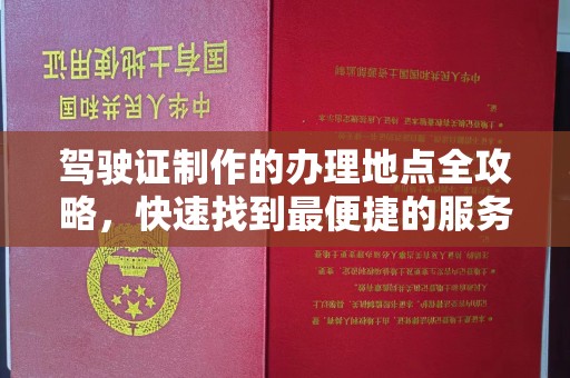 深州驾驶证制作的办理地点全攻略，快速找到最便捷的服务点