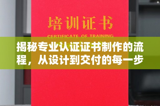 深州揭秘专业认证证书制作的流程，从设计到交付的每一步