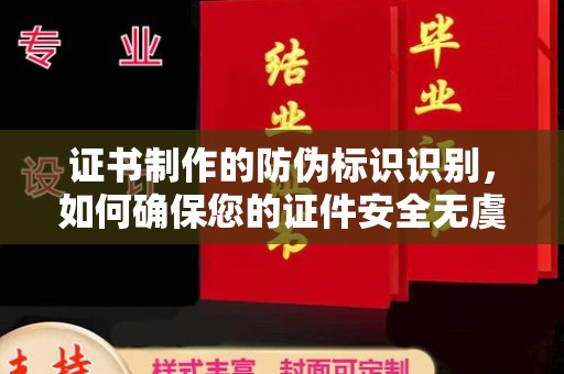 深州证书制作的防伪标识识别，如何确保您的证件安全无虞？