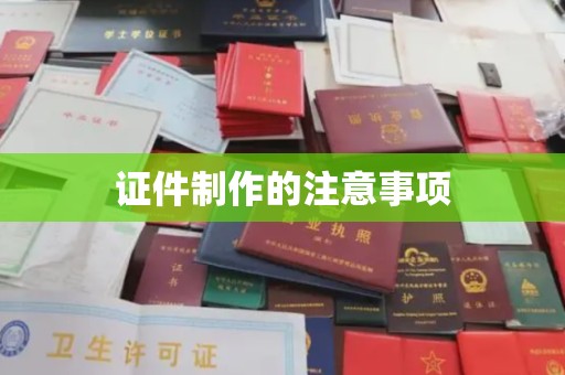 深州证件制作的注意事项