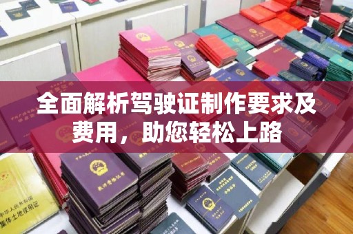 深州全面解析驾驶证制作要求及费用，助您轻松上路