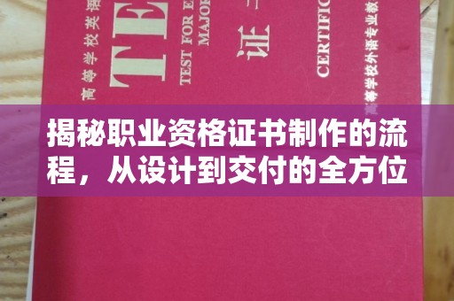 深州揭秘职业资格证书制作的流程，从设计到交付的全方位解析