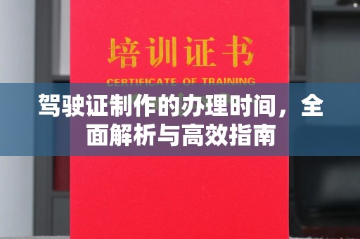 深州驾驶证制作的办理时间，全面解析与高效指南