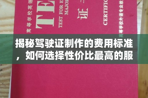 深州揭秘驾驶证制作的费用标准，如何选择性价比最高的服务？