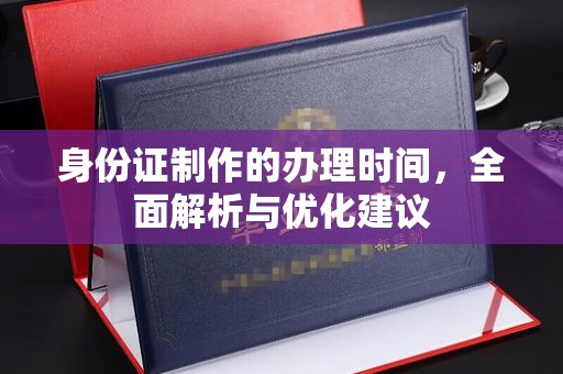 深州身份证制作的办理时间，全面解析与优化建议