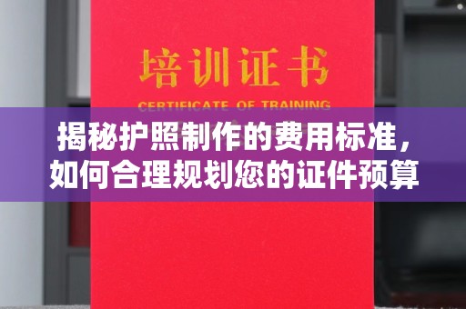 深州揭秘护照制作的费用标准，如何合理规划您的证件预算？