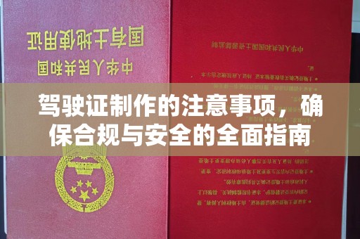 深州驾驶证制作的注意事项，确保合规与安全的全面指南