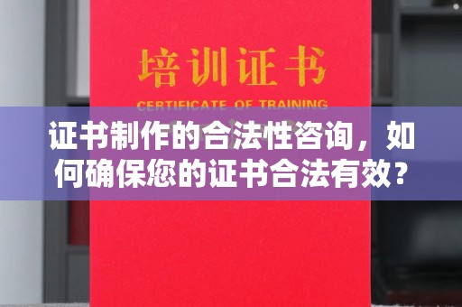 深州证书制作的合法性咨询，如何确保您的证书合法有效？