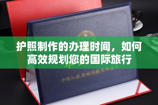 深州护照制作的办理时间，如何高效规划您的国际旅行