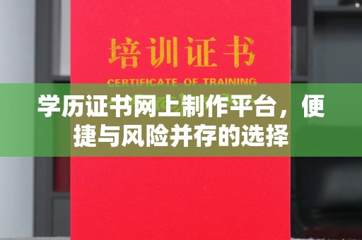 深州学历证书网上制作平台，便捷与风险并存的选择