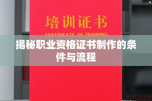 深州揭秘职业资格证书制作的条件与流程