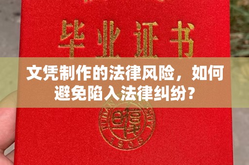 深州文凭制作的法律风险，如何避免陷入法律纠纷？