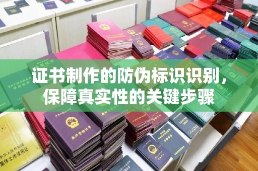 深州证书制作的防伪标识识别，保障真实性的关键步骤
