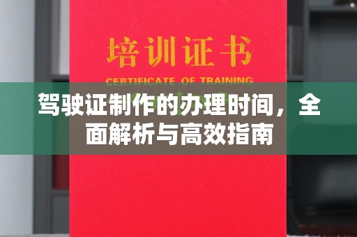 深州驾驶证制作的办理时间，全面解析与高效指南