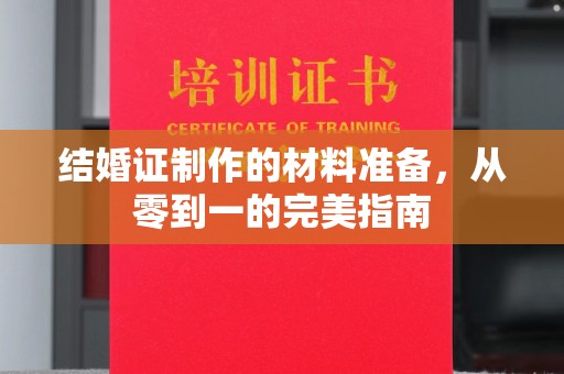 深州结婚证制作的材料准备，从零到一的完美指南
