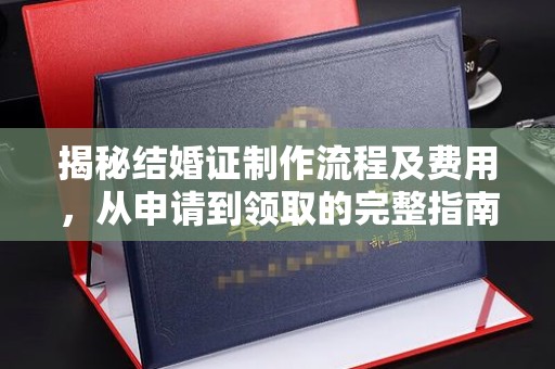 深州揭秘结婚证制作流程及费用，从申请到领取的完整指南