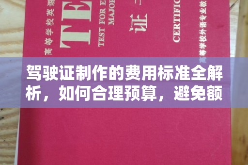 深州驾驶证制作的费用标准全解析，如何合理预算，避免额外支出