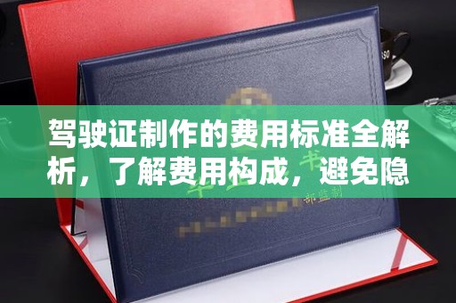深州驾驶证制作的费用标准全解析，了解费用构成，避免隐形消费